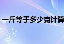 一斤等于多少克计算过程（一斤等于多少克）