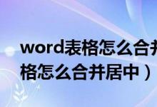 word表格怎么合并居中到正中间（word表格怎么合并居中）