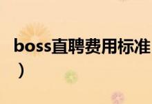 boss直聘费用标准（boss直聘收费标准2021）