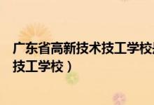 广东省高新技术技工学校是公立还是私立（广东省高新技术技工学校）