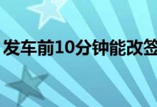 发车前10分钟能改签吗（高铁改签时间限制）