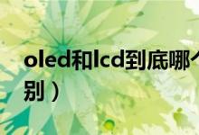 oled和lcd到底哪个好（OLED和LCD什么区别）