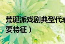 荒诞派戏剧典型代表作（简述荒诞派戏剧的主要特征）