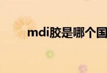 mdi胶是哪个国家生产的（mdi胶）