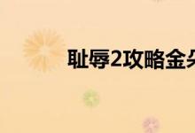 耻辱2攻略金朵希（耻辱2攻略）