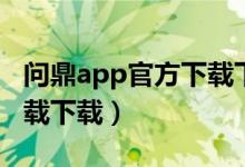 问鼎app官方下载下载安卓（问鼎app官方下载下载）