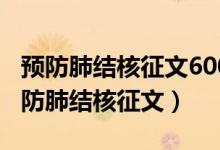 预防肺结核征文600字以上大学生怎么写（预防肺结核征文）