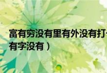 富有穷没有里有外没有打一个字（富有穷没有里有外没有画有字没有）