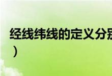 经线纬线的定义分别是什么（经线纬线的定义）