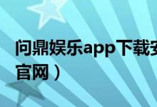 问鼎娱乐app下载安装最新版（问鼎娱乐入口官网）