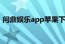 问鼎娱乐app苹果下载（问鼎娱乐官网下载）