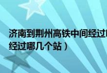 济南到荆州高铁中间经过哪几个站点（济南到荆州高铁中间经过哪几个站）