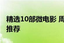 精选10部微电影 周末不无聊10部精品微电影推荐