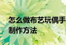 怎么做布艺玩偶手工（分享10种布艺玩偶的制作方法