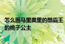 怎么画马里奥里的酷霸王 下面来学习如何画马里奥兄弟游戏的桃子公主