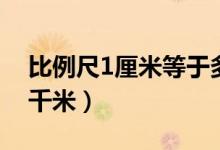 比例尺1厘米等于多少千米（1厘米等于多少千米）