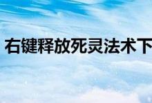 右键释放死灵法术下载（右键释放死灵法术）