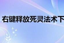 右键释放死灵法术下载（右键释放死灵法术）