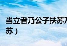 当立者乃公子扶苏乃的用法（当立者乃公子扶苏）