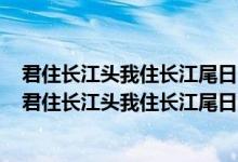 君住长江头我住长江尾日日思君不见君共饮长江水的意思（君住长江头我住长江尾日日思君不见君）