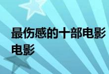 最伤感的十部电影 21世纪以来最伤感的20部电影