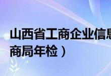 山西省工商企业信息公示系统年检（山西省工商局年检）