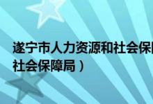 遂宁市人力资源和社会保障局门户网站（遂宁市人力资源和社会保障局）