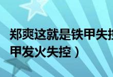 郑爽这就是铁甲失控真相（郑爽录制这就是铁甲发火失控）