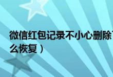 微信红包记录不小心删除了怎么办（微信红包记录删除了怎么恢复）