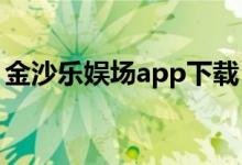 金沙乐娱场app下载（pg电子娱乐平台下载）