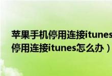 苹果手机停用连接itunes无法连接itunes怎么办（iphone停用连接itunes怎么办）