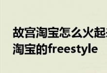 故宫淘宝怎么火起来的 一年玩出10个亿故宫淘宝的freestyle