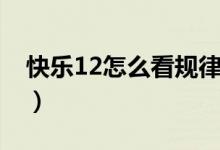 快乐12怎么看规律（快乐12怎么算下期号码）