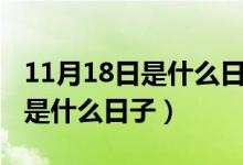 11月18日是什么日子是黄道吉日（11月18日是什么日子）