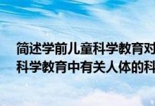 简述学前儿童科学教育对个体发现的意义?（谈谈学前儿童科学教育中有关人体的科学内容）