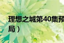 理想之城第40集预告汪明宇（理想之城大结局）