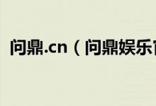 问鼎.cn（问鼎娱乐官网注册下载地址下载）