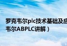 罗克韦尔plc技术基础及应用（罗克韦尔plc基础知识：罗克韦尔ABPLC讲解）