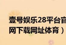 壹号娱乐28平台官网下载（壹号娱乐app官网下载网址体育）