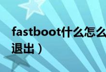 fastboot什么怎么退出（手机fastboot怎么退出）