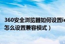 360安全浏览器如何设置ie兼容模式（IE浏览器和360浏览器怎么设置兼容模式）