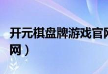 开元棋盘牌游戏官网进入（开元棋盘牌游戏官网）