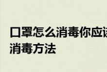 口罩怎么消毒你应该知道这几点（口罩的四种消毒方法