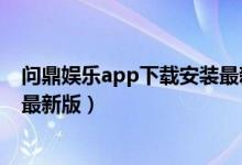 问鼎娱乐app下载安装最新版安卓（问鼎娱乐app下载安装最新版）