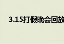 3.15打假晚会回放（盘点今年打假晚会）