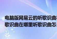 电脑版网易云的听歌识曲在哪个地方（网易云音乐电脑版听歌识曲在哪里听歌识曲怎么用）