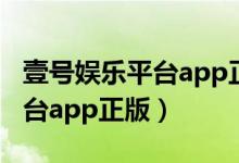 壹号娱乐平台app正版下载安装（壹号娱乐平台app正版）