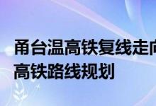 甬台温高铁复线走向图最新消息（浅析甬台温高铁路线规划