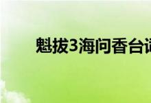 魁拔3海问香台词（魁拔3海问香死）