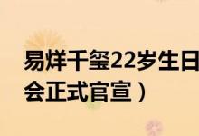 易烊千玺22岁生日会在哪举办 易烊千玺生日会正式官宣）